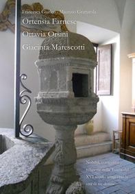 Nobiltà, coraggio e religione nella Tuscia del XVI secolo attraverso la vita di tre donne. Ortensia Farnese, Ottavia Orsini, Giacinta Marescotti - Librerie.coop