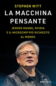 La macchina pensante. Jensen Huang, Nvidia e il microchip più richiesto al mondo - Librerie.coop