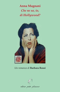 Anna Magnani. Che ne so, io, di Hollywood? - Librerie.coop
