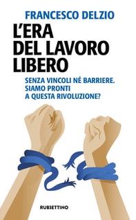 L'era del lavoro libero. Senza vincoli né barriere. Siamo pronti a questa rivoluzione? - Librerie.coop L'era del lavoro libero. Senza vincoli né barriere. Siamo pronti a questa rivoluzione? - Librerie.coop