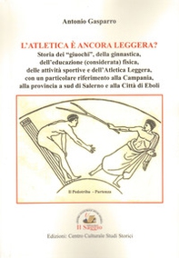 L'atletica è ancora leggera? Storia dei «giuochi», della ginnastica, dell'educazione (considerata) fisica, delle attività sportive e dell'Atletica Leggera, con un particolare riferimento alla Campania, alla provincia a sud di Salerno e alla Città di Eboli - Librerie.coop