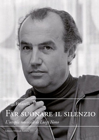Far suonare il silenzio. L'utopia musicale di Luigi Nono - Librerie.coop Far suonare il silenzio. L'utopia musicale di Luigi Nono - Librerie.coop