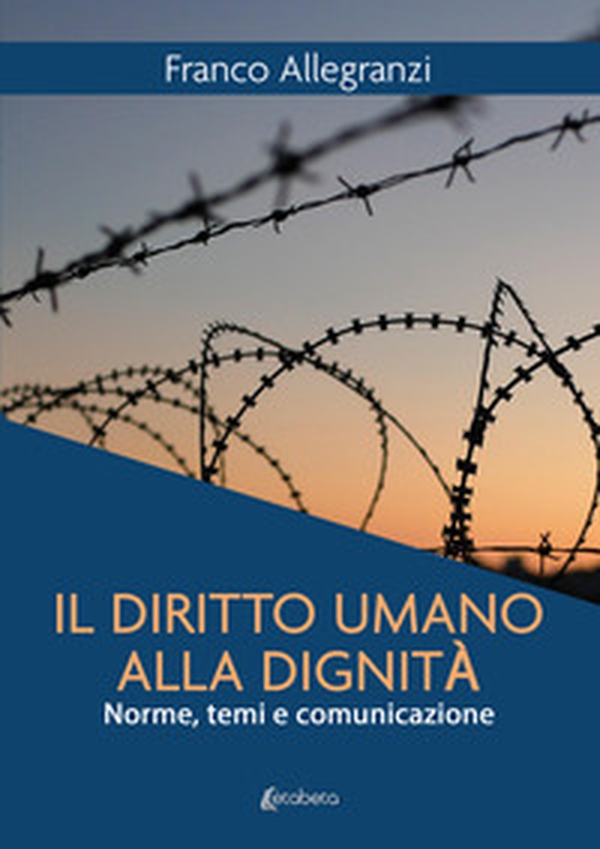 Il diritto umano alla dignità. Norme, temi e comunicazione - Librerie.coop Il diritto umano alla dignità. Norme, temi e comunicazione - Librerie.coop