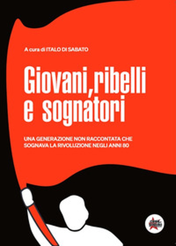 Giovani, ribelli e sognatori. Una generazione non raccontata che sognava la rivoluzione negli anni 80 - Librerie.coop Giovani, ribelli e sognatori. Una generazione non raccontata che sognava la rivoluzione negli anni 80 - Librerie.coop