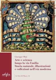 Arte e scienza lungo la via Emilia. Storia naturale, illustrazioni e collezioni nell'età moderna - Librerie.coop