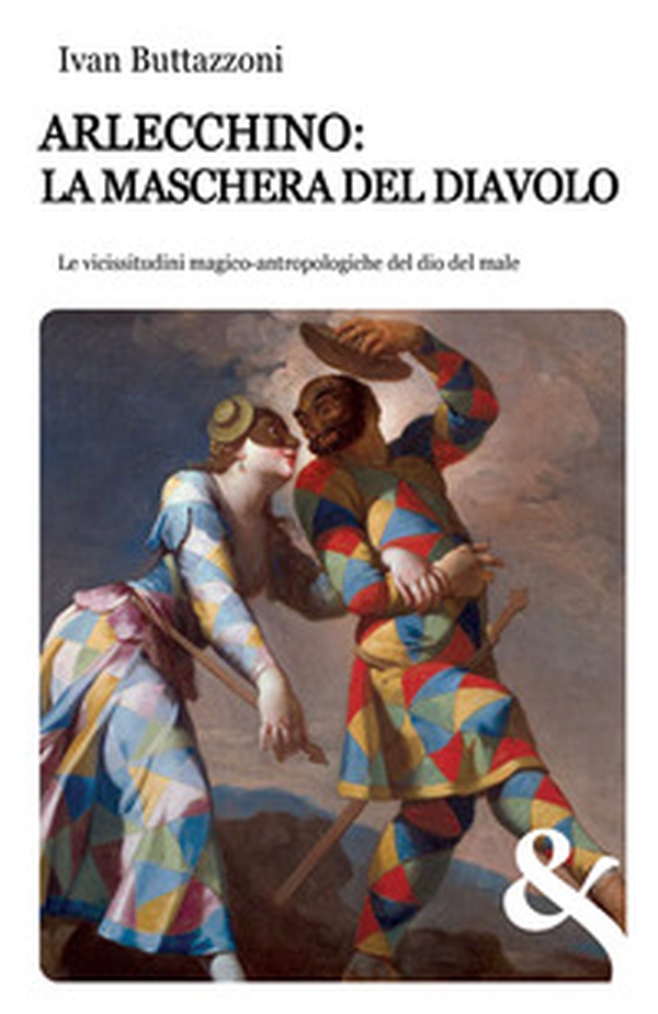 Arlecchino: la maschera del diavolo. Le vicissitudini magico-antropologiche del dio del male - Librerie.coop Arlecchino: la maschera del diavolo. Le vicissitudini magico-antropologiche del dio del male - Librerie.coop
