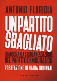 Un partito sbagliato. Democrazia e organizzazione nel Partito Democratico - Librerie.coop Un partito sbagliato. Democrazia e organizzazione nel Partito Democratico - Librerie.coop