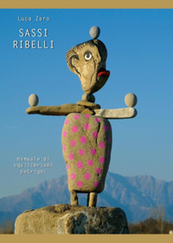 Sassi ribelli. Manuale di equilibrismi petrigni - Librerie.coop Sassi ribelli. Manuale di equilibrismi petrigni - Librerie.coop