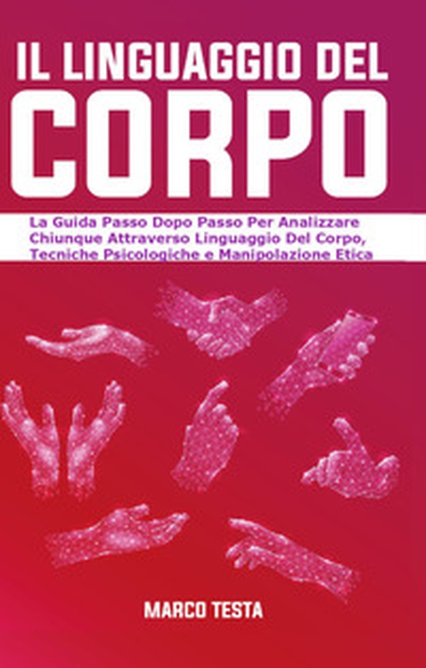 Il linguaggio del corpo. La guida passo dopo passo per analizzare chiunque attraverso linguaggio del corpo, tecniche psicologiche e manipolazione etica - Librerie.coop Il linguaggio del corpo. La guida passo dopo passo per analizzare chiunque attraverso linguaggio del corpo, tecniche psicologiche e manipolazione etica - Librerie.coop