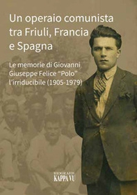 Un operaio comunista tra Friuli, Francia e Spagna. Le memorie di Giovanni Giuseppe Felice «Polo» l'Irriducibile (1905-1979) - Librerie.coop