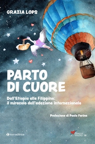 Parto di cuore. Dall'Etiopia alle Filippine: il miracolo dell'adozione internazionale - Librerie.coop