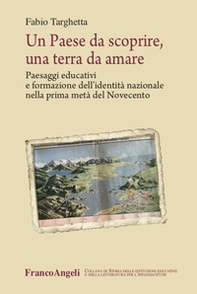 Un paese da scoprire, una terra da amare. Paesaggi educativi e formazione dell'identità nazionale nella prima metà del Novecento - Librerie.coop
