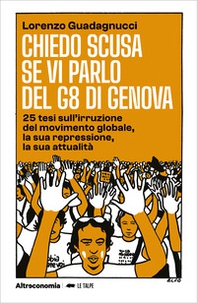 Chiedo scusa se vi parlo del G8 di Genova. 25 tesi sull'irruzione del movimento globale, la sua repressione, la sua attualità - Librerie.coop