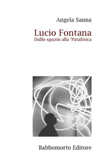 Lucio Fontana. Dallo spazio alla 'Patafisica - Librerie.coop