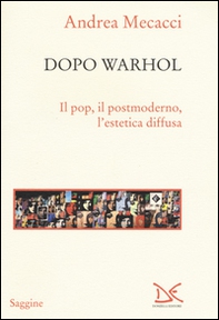 Dopo Warhol. Il pop, il postmoderno, l'estetica diffusa - Librerie.coop Dopo Warhol. Il pop, il postmoderno, l'estetica diffusa - Librerie.coop