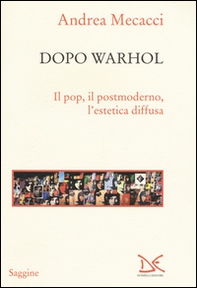 Dopo Warhol. Il pop, il postmoderno, l'estetica diffusa - Librerie.coop