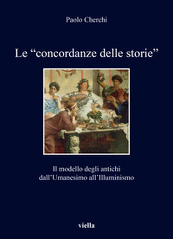 Le «concordanze delle storie». Il modello degli antichi dall'Umanesimo all'Illuminismo - Librerie.coop Le «concordanze delle storie». Il modello degli antichi dall'Umanesimo all'Illuminismo - Librerie.coop