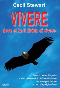 Vivere dove si ha il diritto di vivere. Levati come l'aquila e vivi dove hai il diritto di vivere da conquistatore e non da prigioniero - Librerie.coop