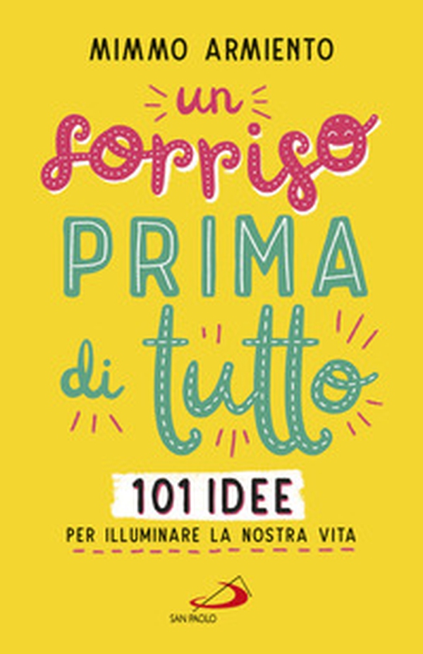 Un sorriso prima di tutto. 101 idee per illuminare la nostra vita - Librerie.coop Un sorriso prima di tutto. 101 idee per illuminare la nostra vita - Librerie.coop