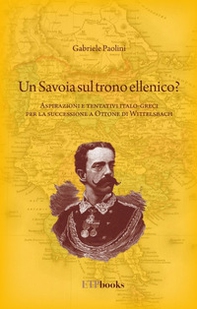 Un savoia sul trono ellenico? Aspirazioni e tentativi italo-greci per la successione a Ottone di Wittelsbach - Librerie.coop