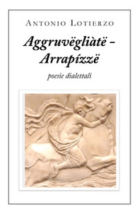 Aggruvëgliàtë - Arrapízzë. Poesie dialettali - Librerie.coop