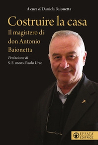 Costruire la casa. Il magistero di don Antonio Baionetta - Librerie.coop