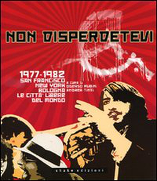 Non disperdetevi. 1977-1982 San Francisco, New York, Bologna. Le cittàlibere del mondo - Librerie.coop Non disperdetevi. 1977-1982 San Francisco, New York, Bologna. Le cittàlibere del mondo - Librerie.coop