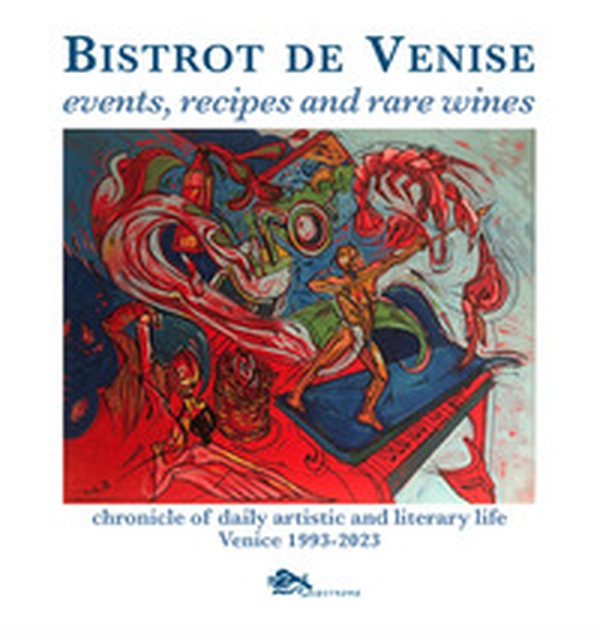 Bistrot de Venise. Events, recipes and rare wines. Chronicle of daily artistic and literary life Venice 1993-2023 - Librerie.coop Bistrot de Venise. Events, recipes and rare wines. Chronicle of daily artistic and literary life Venice 1993-2023 - Librerie.coop