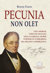 Pecunia non olet. Vite imprese fortune rovesci della famiglia Huber svizzeri di Lombardia tra Milano e Germignaga - Librerie.coop