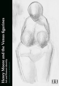 Henry Moore and the Venus figurines. Art and human identity - Librerie.coop