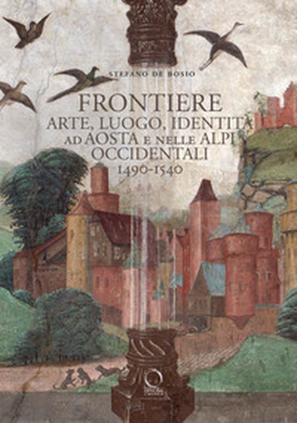 Frontiere. Arte, luogo, identità ad Aosta e nelle Alpi occidentali 1490-1540 - Librerie.coop Frontiere. Arte, luogo, identità ad Aosta e nelle Alpi occidentali 1490-1540 - Librerie.coop