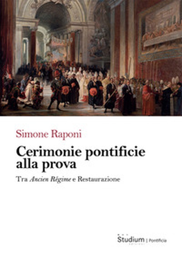 Cerimonie pontificie alla prova. Tra Ancien Régime e Restaurazione - Librerie.coop Cerimonie pontificie alla prova. Tra Ancien Régime e Restaurazione - Librerie.coop