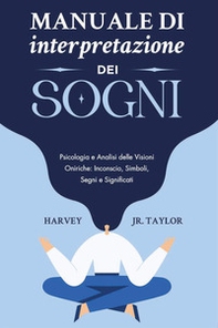 Manuale di interpretazione dei sogni. Psicologia e analisi delle visioni oniriche: inconscio, simboli, segni e significati - Librerie.coop