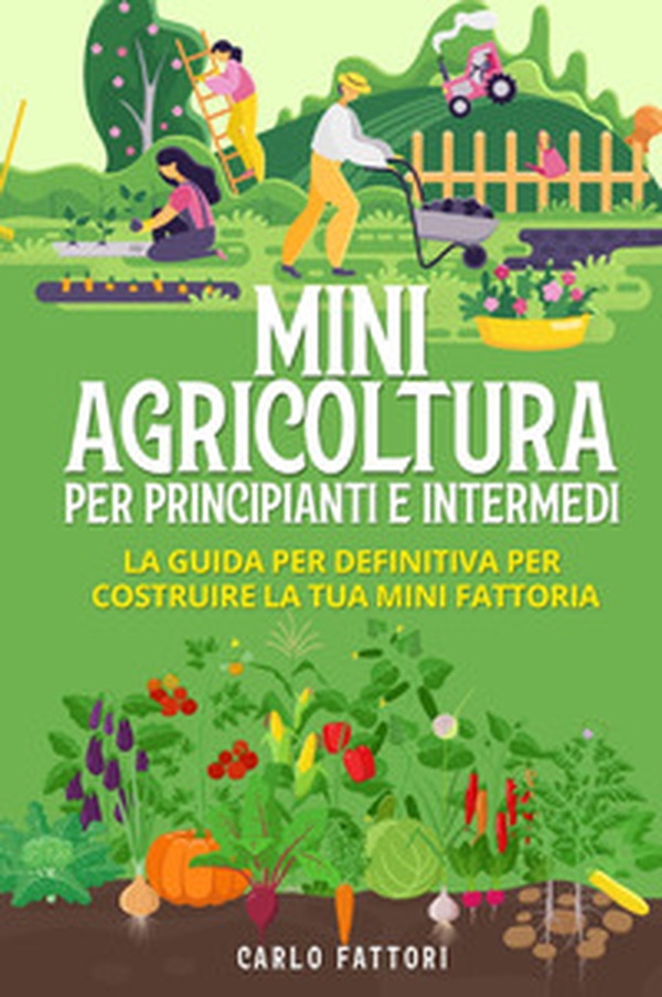 Mini agricoltura per principianti e intermedi. La guida definitiva per costruire la tua mini fattoria - Librerie.coop Mini agricoltura per principianti e intermedi. La guida definitiva per costruire la tua mini fattoria - Librerie.coop