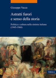 Astratti furori e senso della storia. Politica e cultura nella sinistra italiana (1945-1968) - Librerie.coop