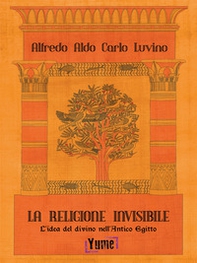 La religione invisibile. L'idea del divino nell'Antico Egitto - Librerie.coop