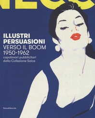 Illustri persuasioni. Verso il boom 1950-1962. Capolavori pubblicitari dalla Collezione Salce. Catalogo della mostra (Treviso, 29 settembre 2018-17 marzo 2019) - Librerie.coop