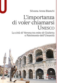 L'importanza di voler chiamarsi Unesco. La città di Verona tra mito di Giulietta e patrimonio dell'umanità - Librerie.coop