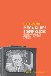 Energia, cultura e comunicazione. Storia e politica dell'Eni fra stampa e televisione (1955-1976) - Librerie.coop Energia, cultura e comunicazione. Storia e politica dell'Eni fra stampa e televisione (1955-1976) - Librerie.coop