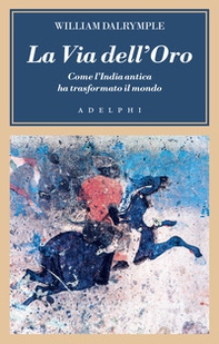 La via dell'oro. Come l'India antica ha trasformato il mondo - Librerie.coop