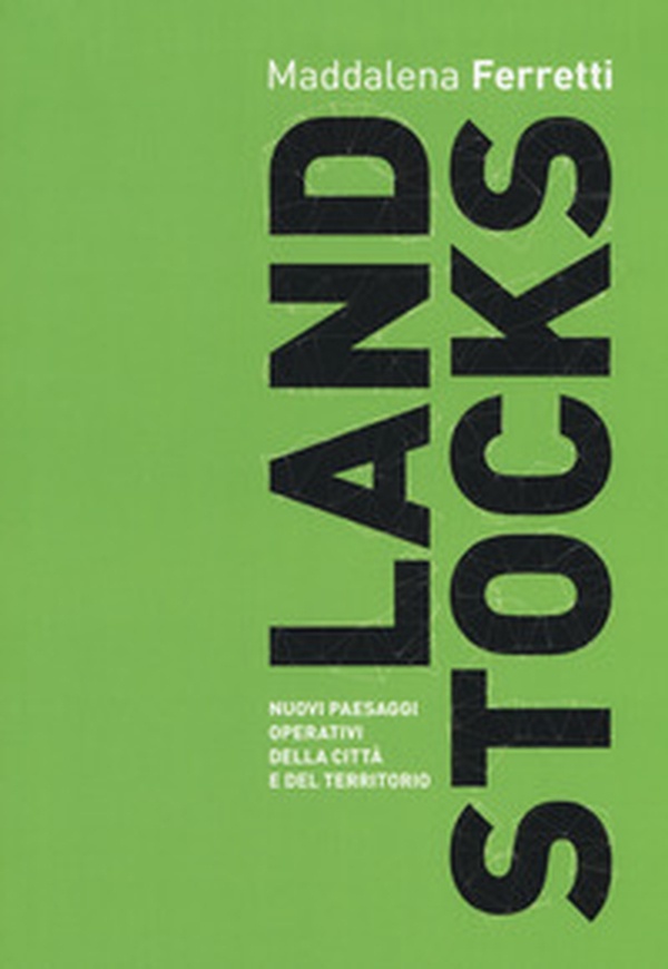 Land stocks. Nuovi paesaggi operativi della città e del territorio - Librerie.coop Land stocks. Nuovi paesaggi operativi della città e del territorio - Librerie.coop
