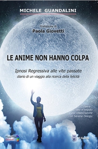 Le anime non hanno colpa. Ipnosi regressiva alle vite passate diario di un viaggio alla ricerca della felicità - Librerie.coop