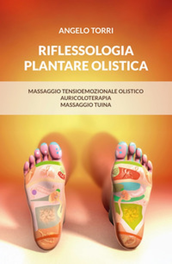 Riflessologia plantare olistica. Massaggio tensioemozionale olistico auricoloterapia massaggio tuina - Librerie.coop Riflessologia plantare olistica. Massaggio tensioemozionale olistico auricoloterapia massaggio tuina - Librerie.coop