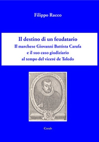 Il destino di un feudatario. Il marchese Giovanni Battista Cara e il suo caso giudiziario al tempo del viceré de Toledo - Librerie.coop