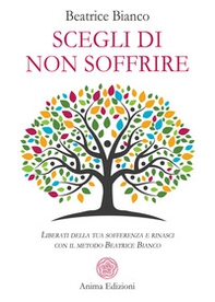 Scegli di non soffrire. Liberati della tua sofferenza e rinasci con il metodo Beatrice Bianco - Librerie.coop Scegli di non soffrire. Liberati della tua sofferenza e rinasci con il metodo Beatrice Bianco - Librerie.coop