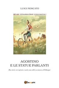 Agostino e e statue parlanti. Due storie vere ispirate e cucite come abiti su misura a R. Benigni - Librerie.coop