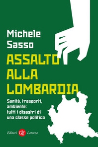 Assalto alla Lombardia. Sanità, trasporti, ambiente: tutti i disastri di una classe politica - Librerie.coop