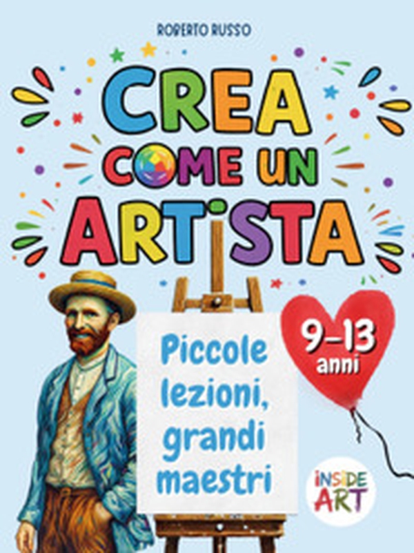Crea come un artista. Piccole lezioni, grandi maestri - Librerie.coop