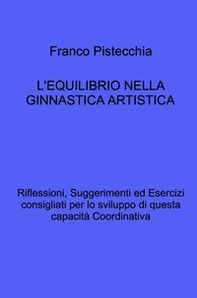 L'equilibrio nella ginnastica artistica. Riflessioni, suggerimenti ed esercizi consigliati per lo sviluppo di questa capacità coordinativa - Librerie.coop