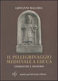 Il pellegrinaggio medievale a Lucca. Emergenze e memorie - Librerie.coop